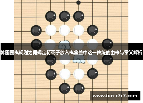 韩国围棋规则为何规定将死子放入棋盒盖中这一传统的由来与意义解析